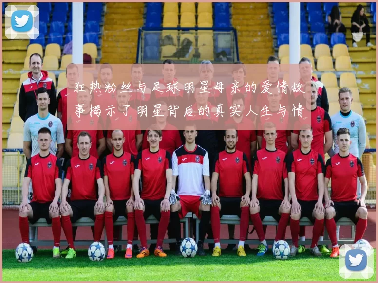 狂热粉丝与足球明星母亲的爱情故事揭示了明星背后的真实人生与情感纠葛