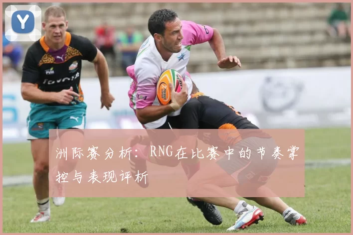 洲际赛分析：RNG在比赛中的节奏掌控与表现评析