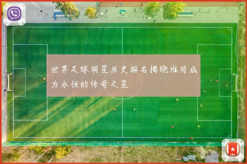 世界足球明星历史排名揭晓谁将成为永恒的传奇之星