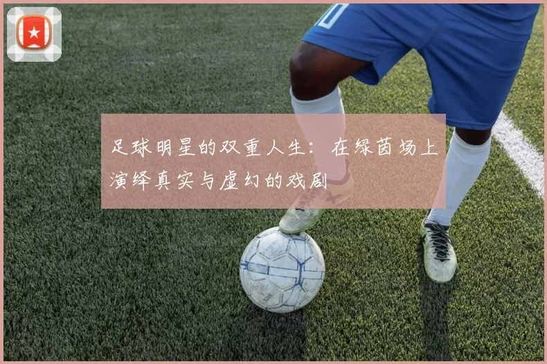 足球明星的双重人生：在绿茵场上演绎真实与虚幻的戏剧
