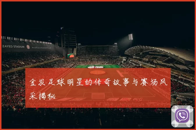 金发足球明星的传奇故事与赛场风采揭秘